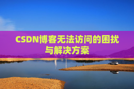 CSDN博客无法访问的困扰与解决方案